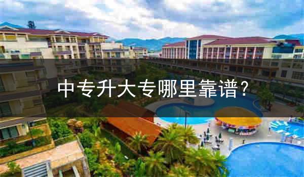 中专升大专哪里靠谱？