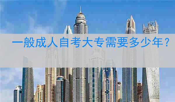 一般成人自考大专需要多少年？
