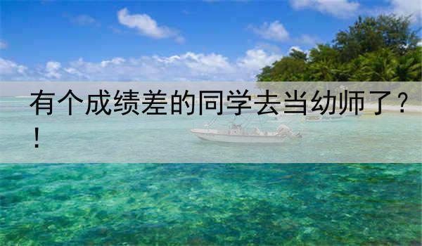 有个成绩差的同学去当幼师了？！