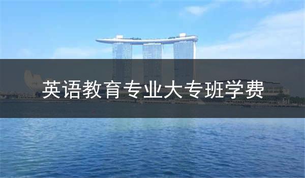 英语教育专业大专班学费