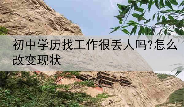 初中学历找工作很丢人吗?怎么改变现状