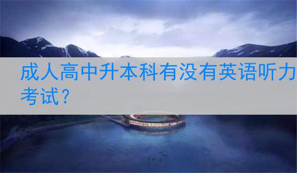 成人高中升本科有没有英语听力考试？