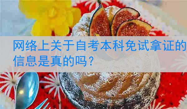 网络上关于自考本科免试拿证的信息是真的吗？