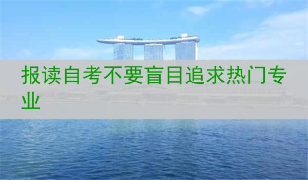 报读自考不要盲目追求热门专业