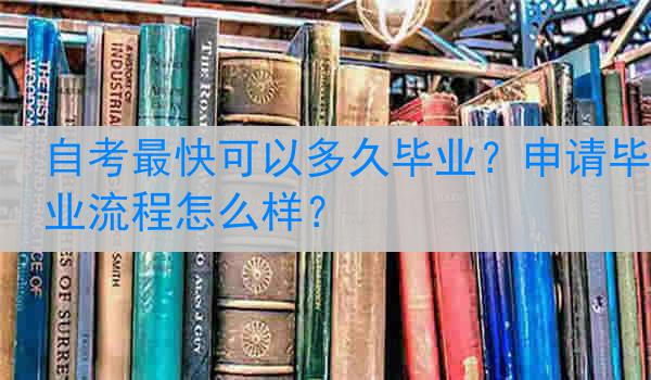 自考最快可以多久毕业？申请毕业流程怎么样？