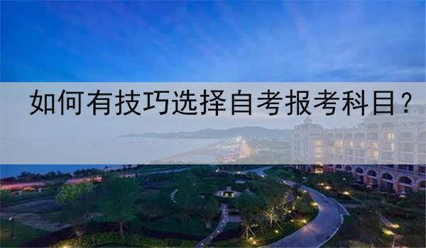 如何有技巧选择自考报考科目？