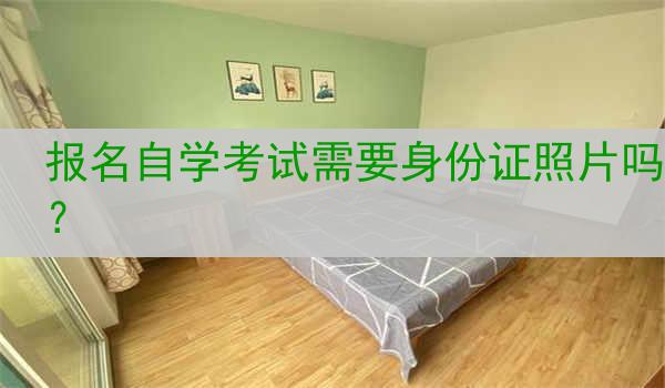 报名自学考试需要身份证照片吗？