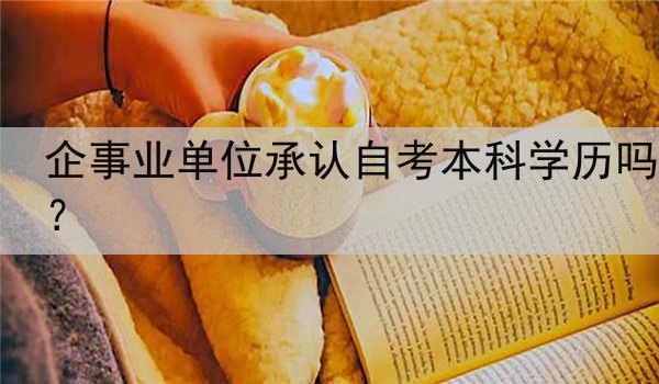 企事业单位承认自考本科学历吗？