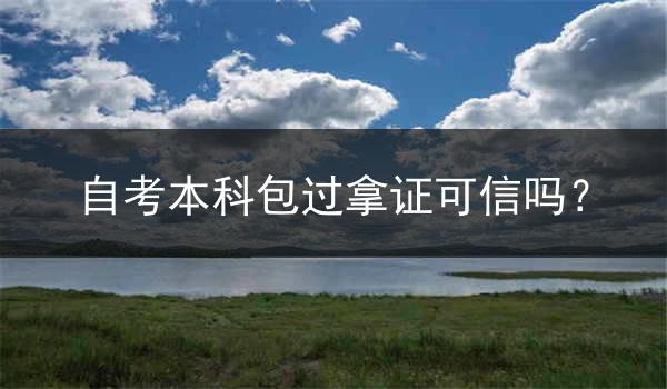 自考本科包过拿证可信吗？
