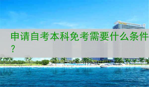 申请自考本科免考需要什么条件？