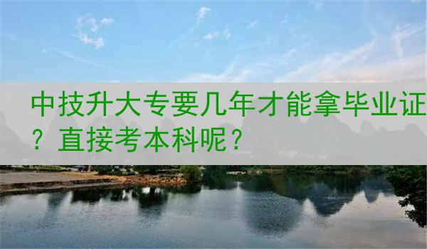 中技升大专要几年才能拿毕业证？直接考本科呢？