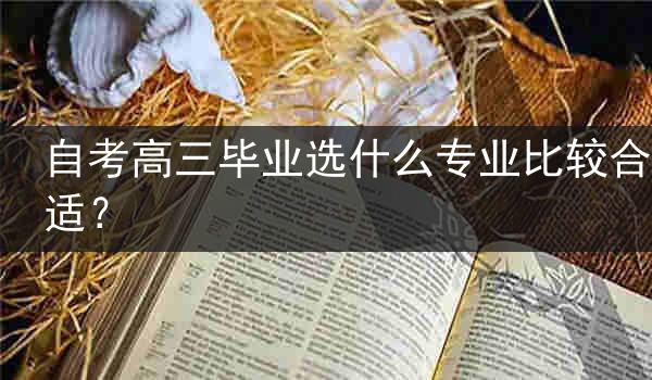 自考高三毕业选什么专业比较合适?