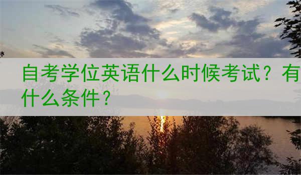 自考学位英语什么时候考试？有什么条件？
