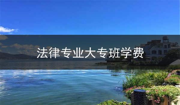 法律专业大专班学费