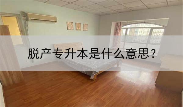 脱产专升本是什么意思？
