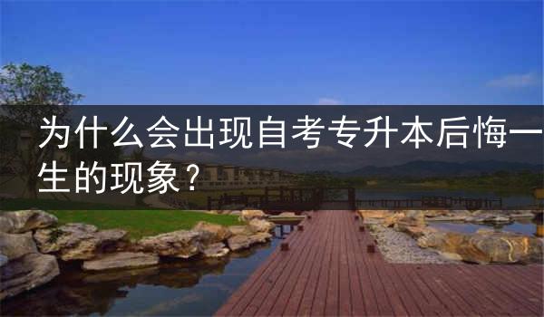 为什么会出现自考专升本后悔一生的现象？
