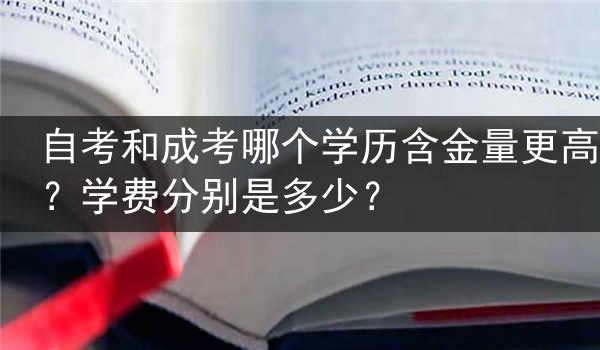 自考和成考哪个学历含金量更高？学费分别是多少？