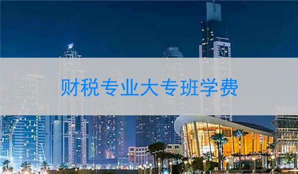 财税专业大专班学费