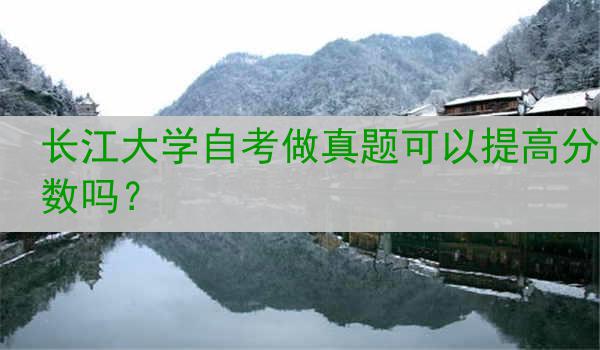 长江大学自考做真题可以提高分数吗？