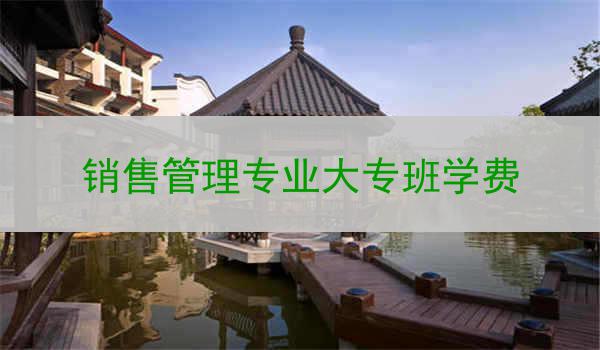 销售管理专业大专班学费