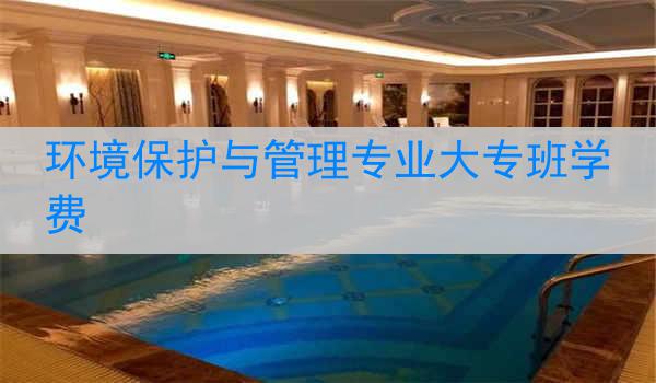 环境保护与管理专业大专班学费