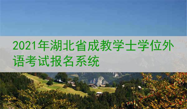 2021年湖北省成教学士学位外语考试报名系统