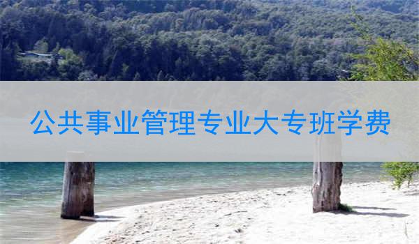 公共事业管理专业大专班学费