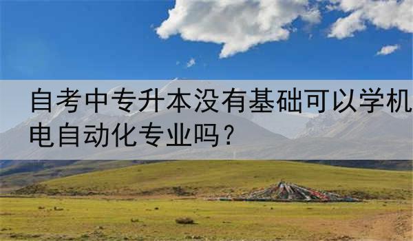 自考中专升本没有基础可以学机电自动化专业吗？