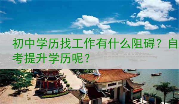 初中学历找工作有什么阻碍？自考提升学历呢？