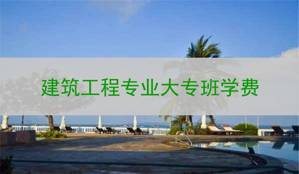 建筑工程专业大专班学费