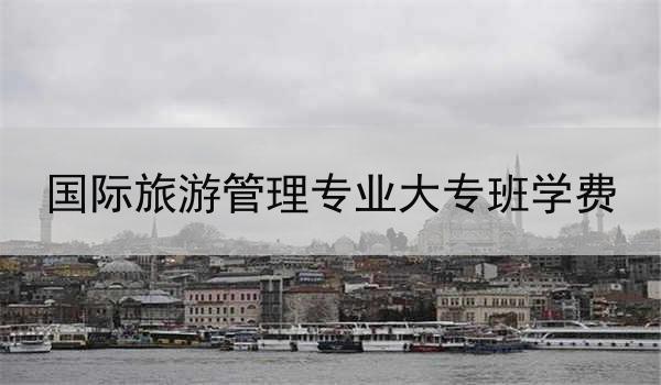 国际旅游管理专业大专班学费