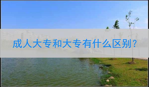 成人大专和大专有什么区别？