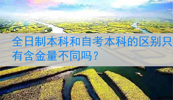 全日制本科和自考本科的区别只有含金量不同吗？