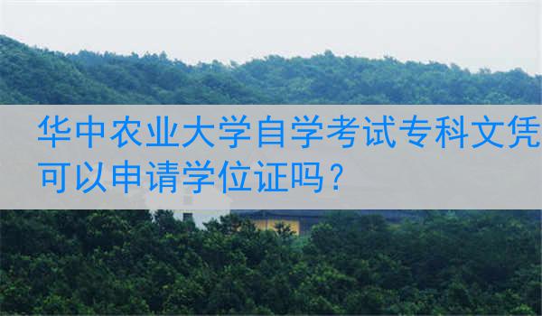 华中农业大学自学考试专科文凭可以申请学位证吗？