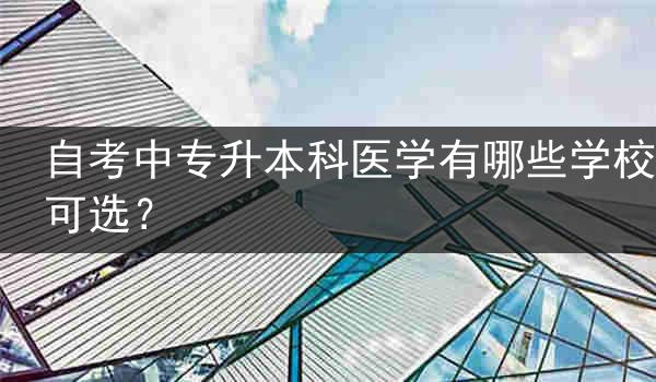 自考中专升本科医学有哪些学校可选？
