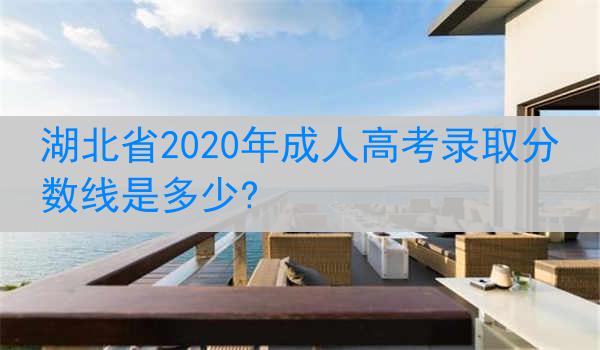 湖北省2020年成人高考录取分数线是多少?
