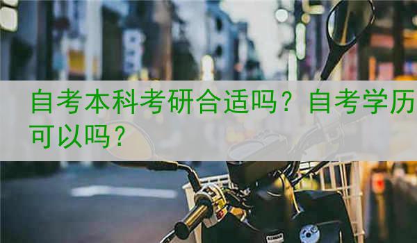 自考本科考研合适吗？自考学历可以吗？