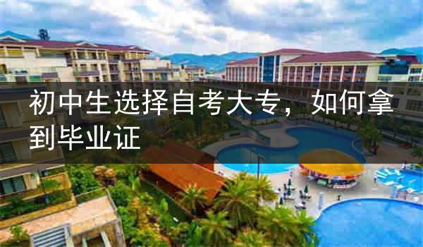 初中生选择自考大专，如何拿到毕业证