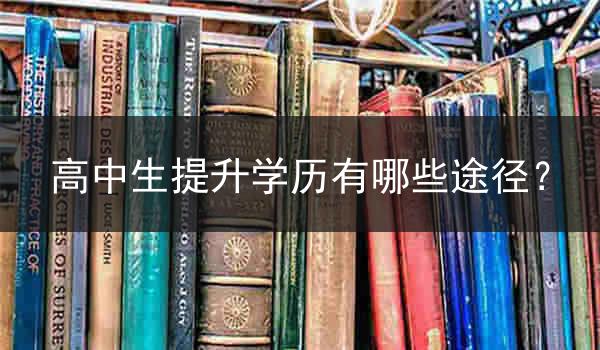 高中生提升学历有哪些途径？