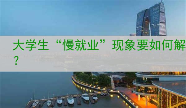 大学生“慢就业”现象要如何解读？