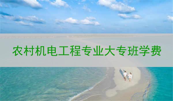 农村机电工程专业大专班学费