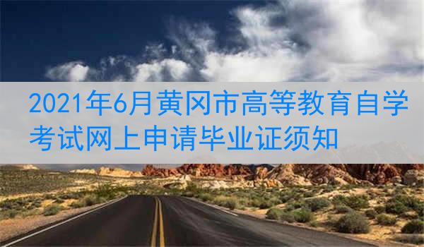 2021年6月黄冈市高等教育自学考试网上申请毕业证须知