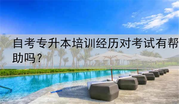 自考专升本培训经历对考试有帮助吗？