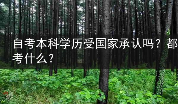 自考本科学历受国家承认吗？都考什么？