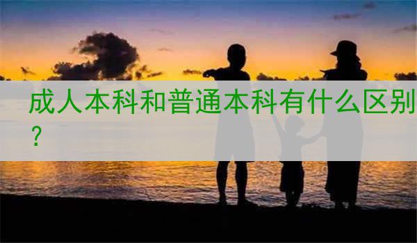 成人本科和普通本科有什么区别？