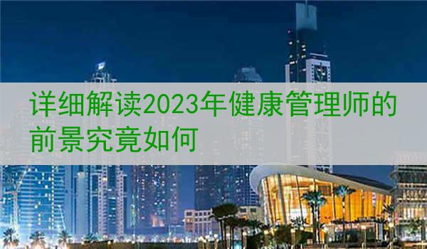 详细解读2023年健康管理师的前景究竟如何