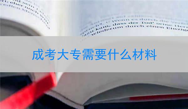 成考大专需要什么材料