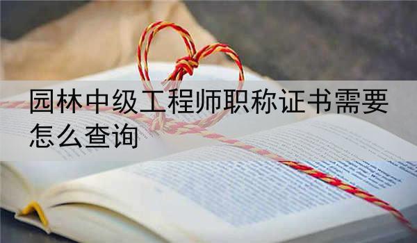 园林中级工程师职称证书需要怎么查询