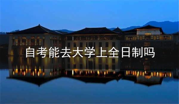 自考能去大学上全日制吗