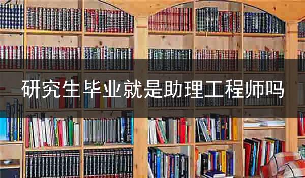研究生毕业就是助理工程师吗